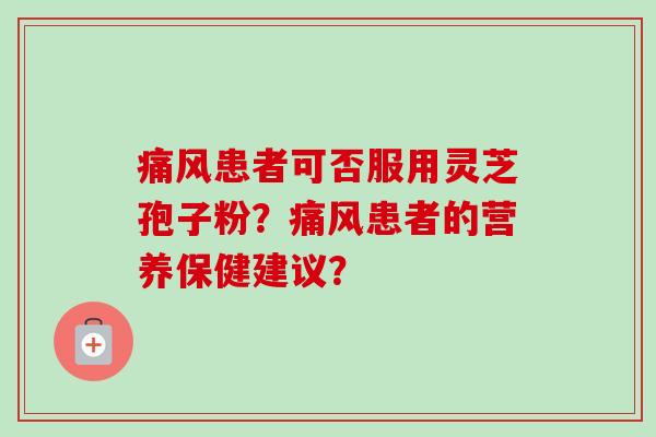 痛风患者可否服用灵芝孢子粉？痛风患者的营养保健建议？