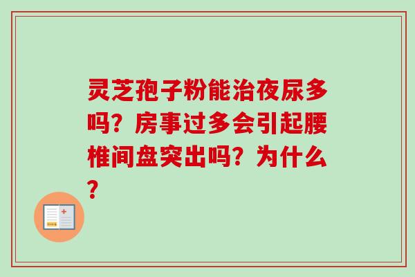 灵芝孢子粉能治夜尿多吗？房事过多会引起腰椎间盘突出吗？为什么？