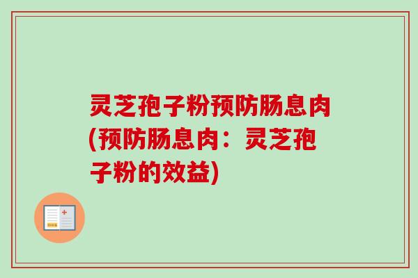 灵芝孢子粉预防肠息肉(预防肠息肉：灵芝孢子粉的效益)