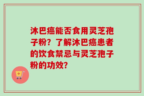 沐巴癌能否食用灵芝孢子粉？了解沐巴癌患者的饮食禁忌与灵芝孢子粉的功效？