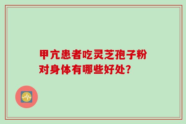 甲亢患者吃灵芝孢子粉对身体有哪些好处？