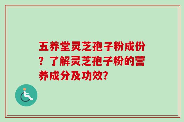 五养堂灵芝孢子粉成份?了解灵芝孢子粉的营养成分及功效?