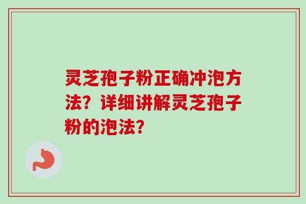 灵芝孢子粉正确冲泡方法?详细讲解灵芝孢子粉的泡法?