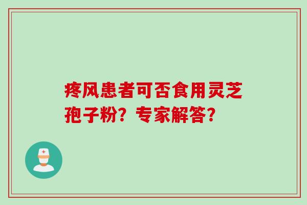 疼风患者可否食用灵芝孢子粉？专家解答？