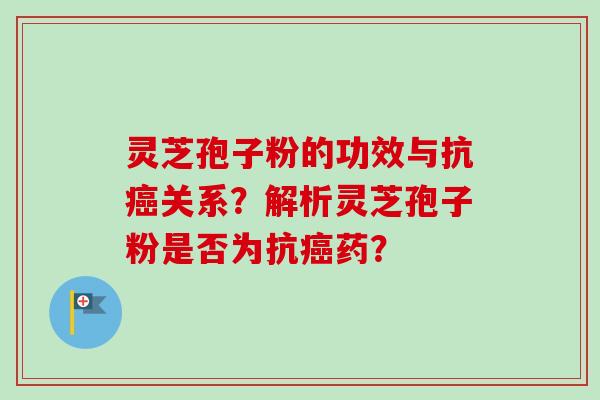 灵芝孢子粉的功效与抗关系?解析灵芝孢子粉是否为抗药? 灵芝孢子粉的功效与抗关系?解析灵芝孢子粉是否为抗药?