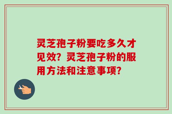 灵芝孢子粉要吃多久才见效?灵芝孢子粉的服用方法和注意事项?