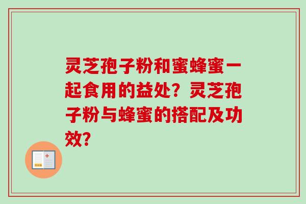 灵芝孢子粉和蜜蜂蜜一起食用的益处?灵芝孢子粉与蜂蜜的搭配及功效?