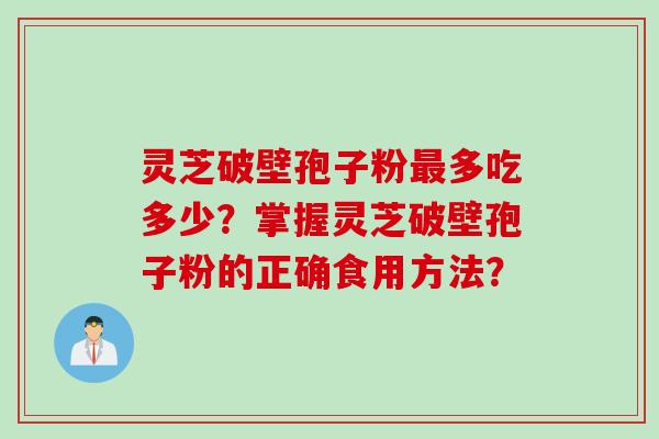 灵芝破壁孢子粉最多吃多少?掌握灵芝破壁孢子粉的正确食用方法?
