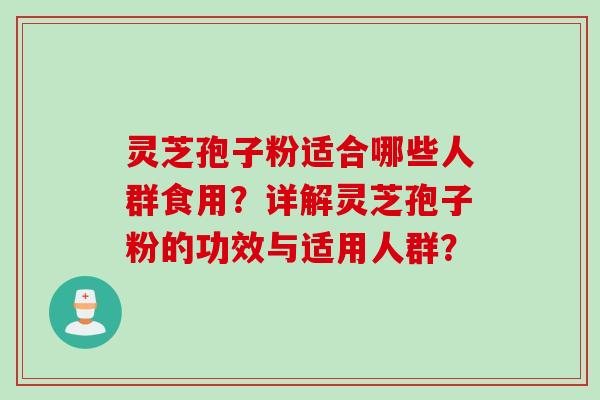 灵芝孢子粉适合哪些人群食用?详解灵芝孢子粉的功效与适用人群?