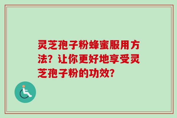 灵芝孢子粉蜂蜜服用方法？让你更好地享受灵芝孢子粉的功效？