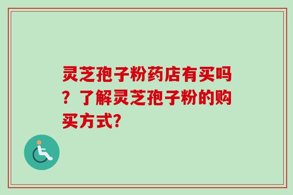 灵芝孢子粉药店有买吗？了解灵芝孢子粉的购买方式？