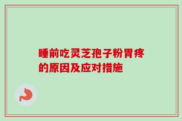 睡前吃灵芝孢子粉胃疼的原因及应对措施