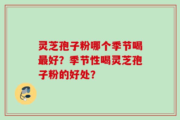 灵芝孢子粉哪个季节喝最好?季节性喝灵芝孢子粉的好处?