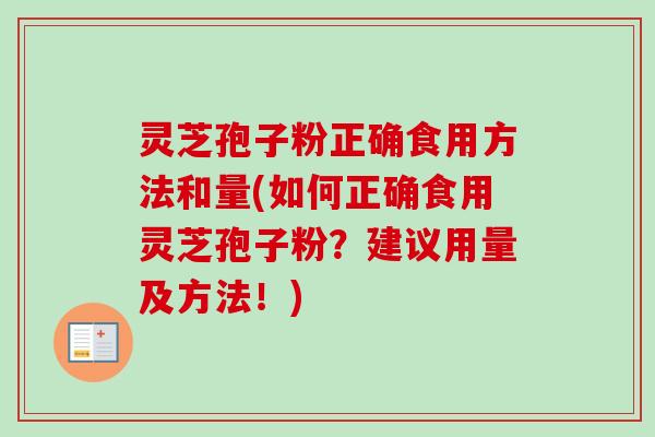 灵芝孢子粉正确食用方法和量(如何正确食用灵芝孢子粉?建议用量及方法!)