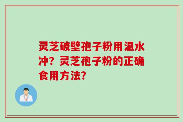 灵芝破壁孢子粉用温水冲?灵芝孢子粉的正确食用方法?