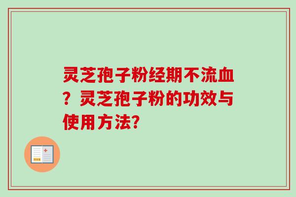 灵芝孢子粉经期不流血？灵芝孢子粉的功效与使用方法？