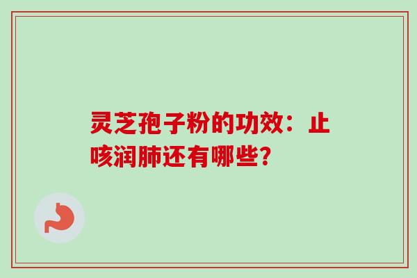 灵芝孢子粉的功效：止咳润肺还有哪些？