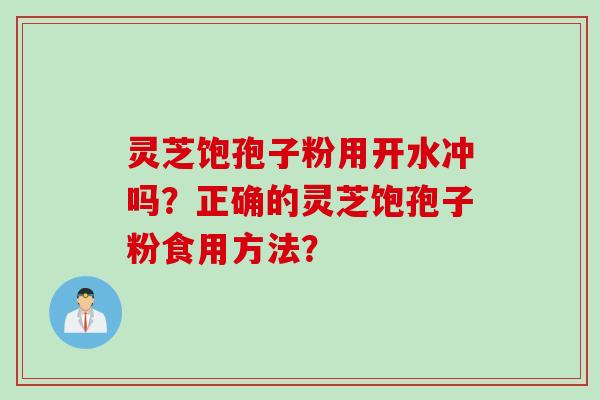 灵芝饱孢子粉用开水冲吗?正确的灵芝饱孢子粉食用方法?
