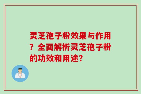 灵芝孢子粉效果与作用？全面解析灵芝孢子粉的功效和用途？