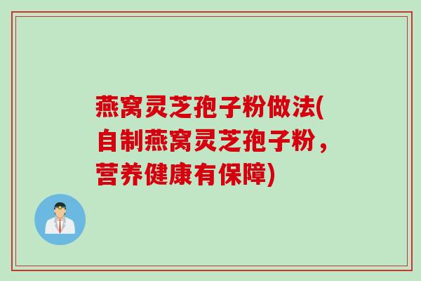 燕窝灵芝孢子粉做法(自制燕窝灵芝孢子粉，营养健康有保障)