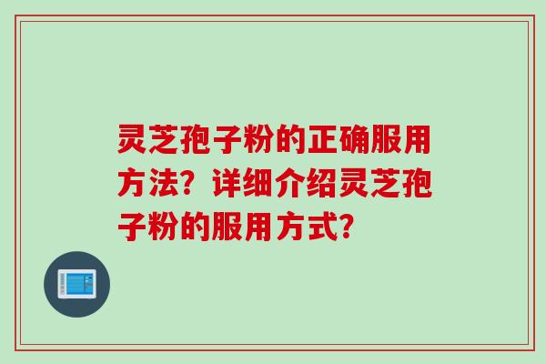 灵芝孢子粉的正确服用方法?详细介绍灵芝孢子粉的服用方式?