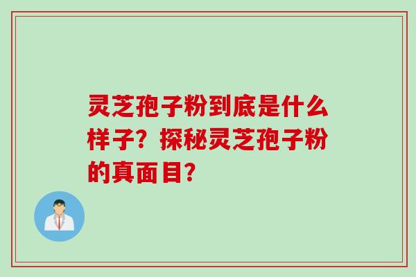 灵芝孢子粉到底是什么样子?探秘灵芝孢子粉的真面目?