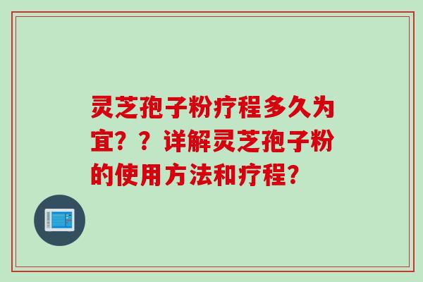 灵芝孢子粉疗程多久为宜？？详解灵芝孢子粉的使用方法和疗程？