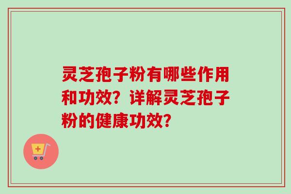 灵芝孢子粉有哪些作用和功效？详解灵芝孢子粉的健康功效？