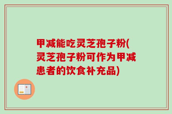 甲减能吃灵芝孢子粉(灵芝孢子粉可作为甲减患者的饮食补充品)