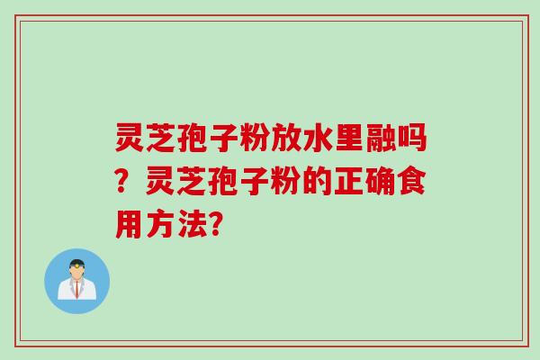 灵芝孢子粉放水里融吗？灵芝孢子粉的正确食用方法？
