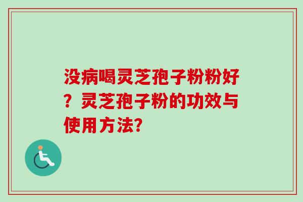 没病喝灵芝孢子粉粉好？灵芝孢子粉的功效与使用方法？