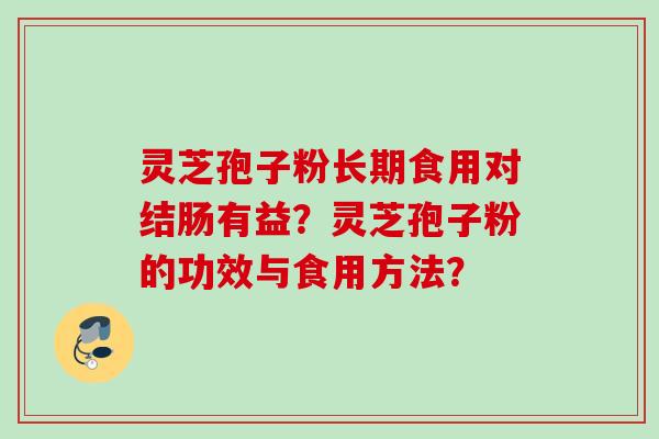 灵芝孢子粉长期食用对结肠有益?灵芝孢子粉的功效与食用方法?