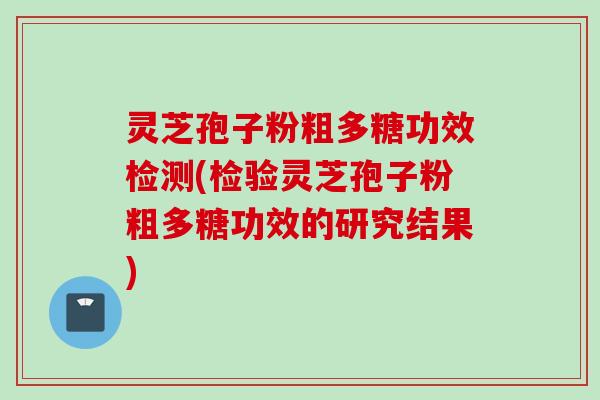 灵芝孢子粉粗多糖功效检测(检验灵芝孢子粉粗多糖功效的研究结果)