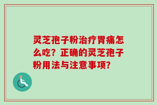灵芝孢子粉治疗胃痛怎么吃?正确的灵芝孢子粉用法与注意事项?