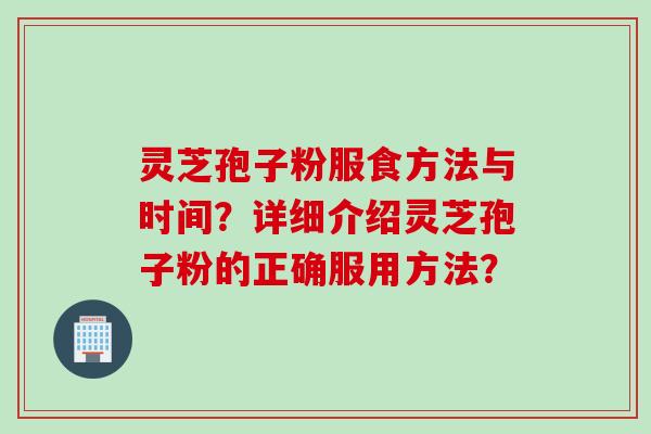 灵芝孢子粉服食方法与时间？详细介绍灵芝孢子粉的正确服用方法？