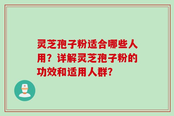 灵芝孢子粉适合哪些人用?详解灵芝孢子粉的功效和适用人群?