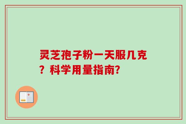 灵芝孢子粉一天服几克？科学用量指南？