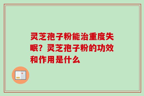 灵芝孢子粉能治重度失眠？灵芝孢子粉的功效和作用是什么