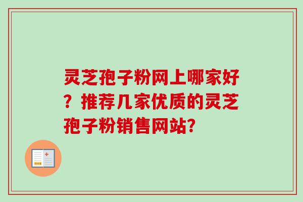 灵芝孢子粉网上哪家好？推荐几家优质的灵芝孢子粉销售网站？