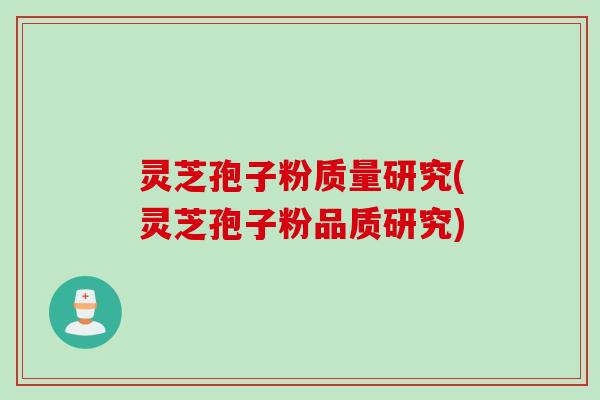 灵芝孢子粉质量研究(灵芝孢子粉品质研究)