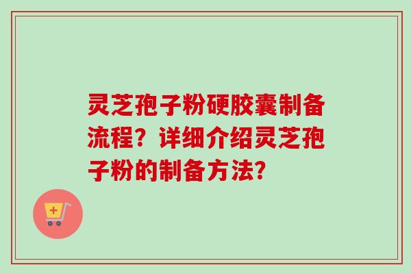 灵芝孢子粉硬胶囊制备流程？详细介绍灵芝孢子粉的制备方法？