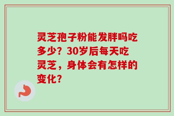 灵芝孢子粉能发胖吗吃多少?30岁后每天吃灵芝,身体会有怎样的变化?