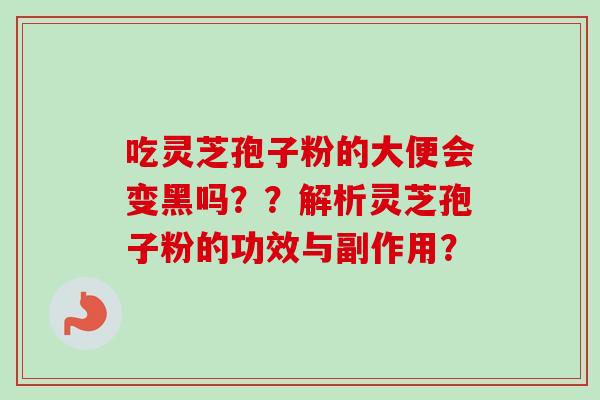 吃灵芝孢子粉的大便会变黑吗？？解析灵芝孢子粉的功效与副作用？