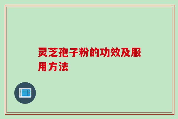 灵芝孢子粉的功效及服用方法