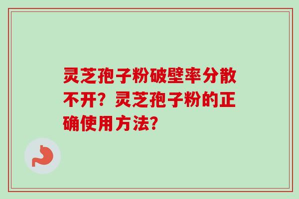 灵芝孢子粉破壁率分散不开？灵芝孢子粉的正确使用方法？