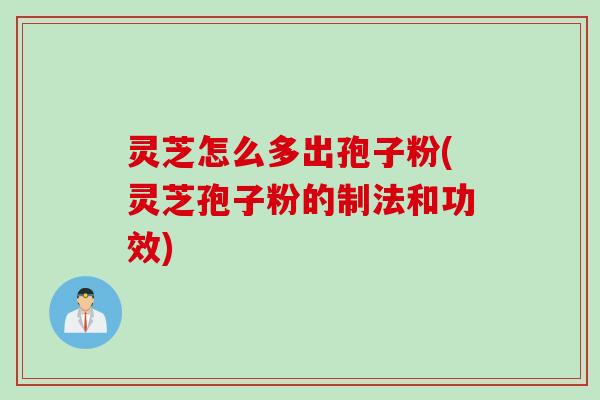 灵芝怎么多出孢子粉(灵芝孢子粉的制法和功效)