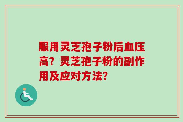 服用灵芝孢子粉后血压高？灵芝孢子粉的副作用及应对方法？