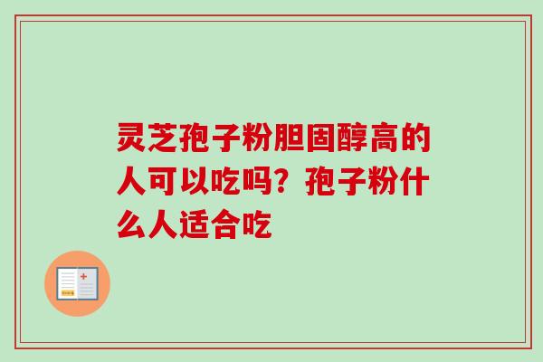 灵芝孢子粉胆固醇高的人可以吃吗？孢子粉什么人适合吃