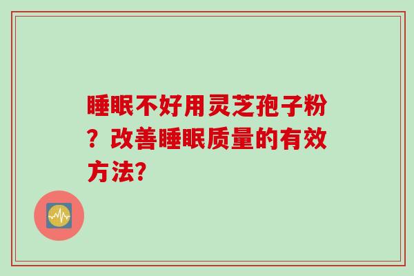 睡眠不好用灵芝孢子粉？改善睡眠质量的有效方法？