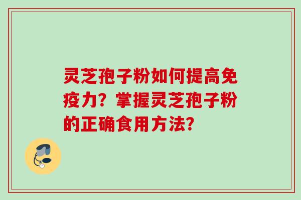 灵芝孢子粉如何提高免疫力？掌握灵芝孢子粉的正确食用方法？